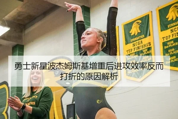 勇士新星波杰姆斯基增重后进攻效率反而打折的原因解析